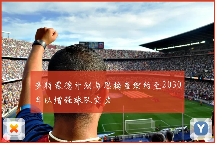 多特蒙德计划与恩梅查续约至2030年以增强球队实力