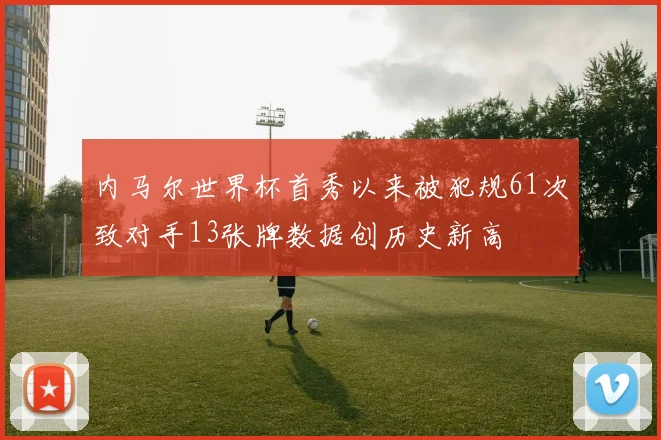 内马尔世界杯首秀以来被犯规61次致对手13张牌数据创历史新高