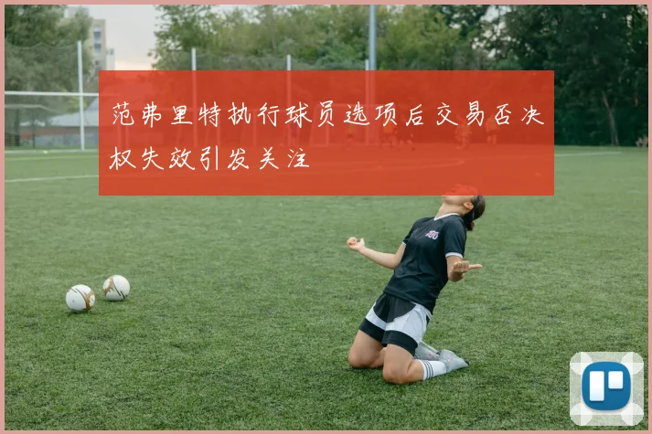 范弗里特执行球员选项后交易否决权失效引发关注