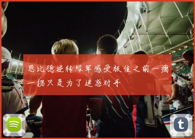 恩比德逆转绿军感受极佳之前一瘸一拐只是为了迷惑对手