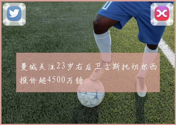 曼城关注23岁右后卫古斯托切尔西报价超4500万镑